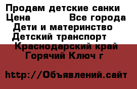 Продам детские санки › Цена ­ 2 000 - Все города Дети и материнство » Детский транспорт   . Краснодарский край,Горячий Ключ г.